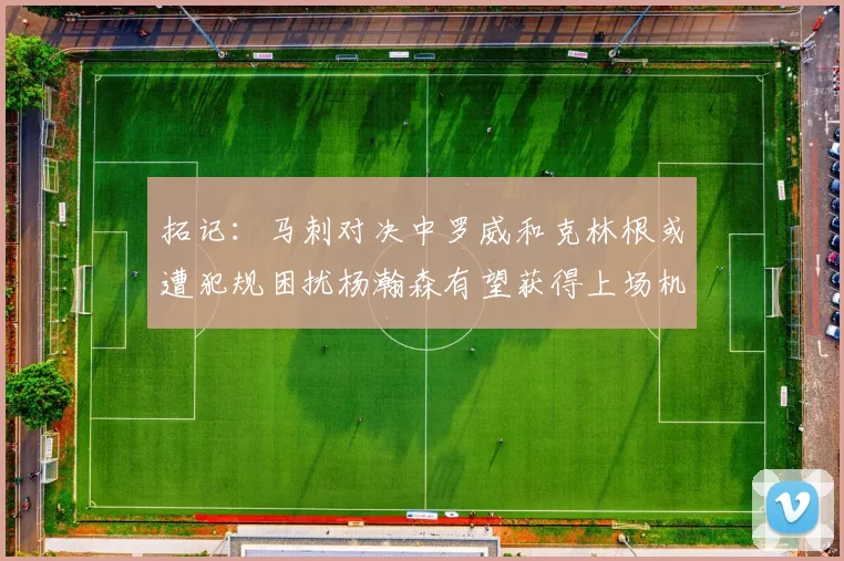 拓记：马刺对决中罗威和克林根或遭犯规困扰杨瀚森有望获得上场机会