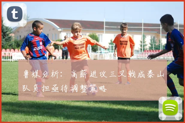 鲁媒分析：高薪进攻三叉戟成泰山队负担亟待调整策略