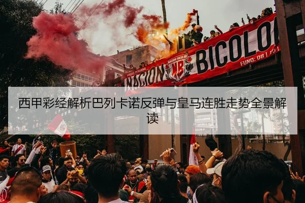 西甲彩经解析巴列卡诺反弹与皇马连胜走势全景解读